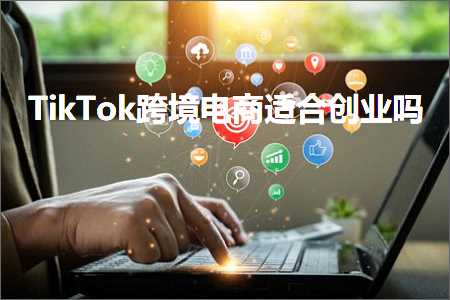 网站媒体推广 跨境电商知识:TikTok跨境电商适合创业吗